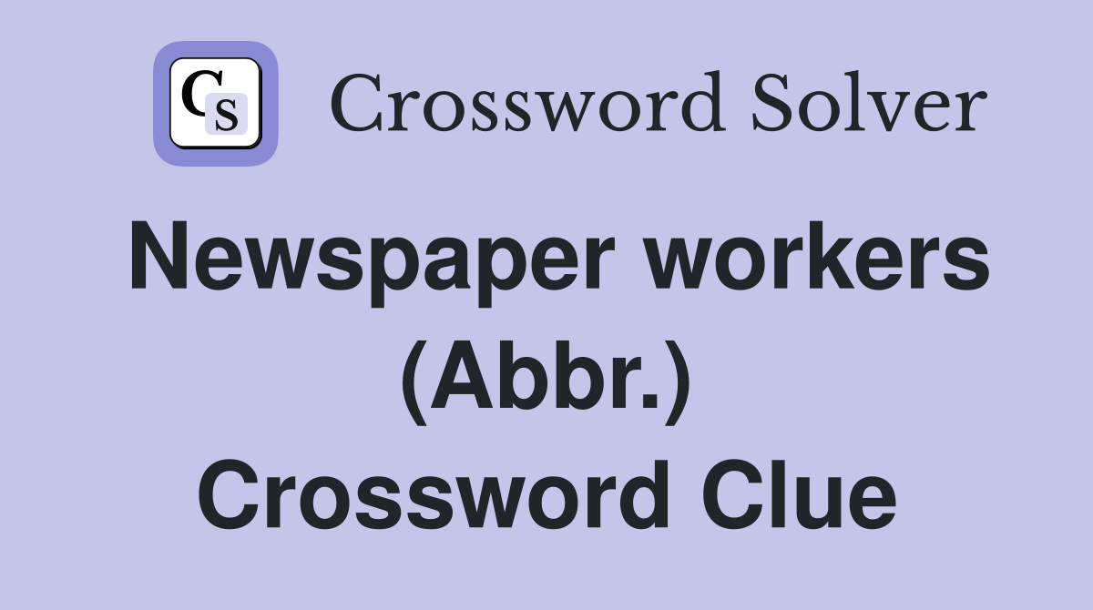 Newspaper workers (Abbr.) Crossword Clue Answers Crossword Solver